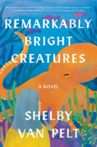 Shelby Van Pelt's debut, Remarkably Bright Creatures, manages to be wry and wise, charming and surprising, and features oneof the most intriguing and satisfying characters I’ve encountered in
fiction in a very long time—Marcellus the Octopus."  – Cynthia D’Aprix Sweeney